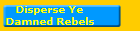 Disperse Ye
Damned Rebels