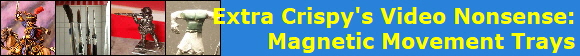 Extra Crispy's Video Nonsense:
Magnetic Movement Trays