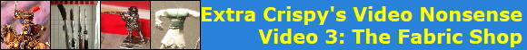 Extra Crispy's Video Nonsense
Video 3: The Fabric Shop