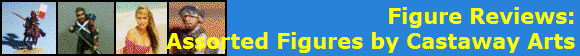 Figure Reviews:
Assorted Figures by Castaway Arts